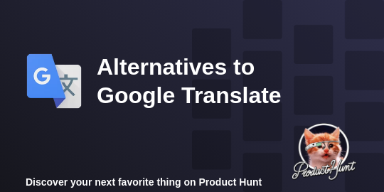 Best Alternative for Google Translate? 4 Top Options Compared